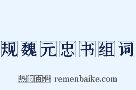 规魏元忠书组词是什么意思的图片